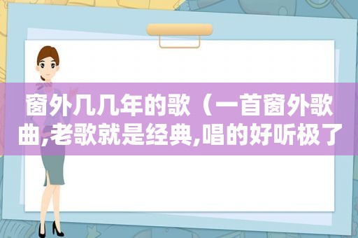 窗外几几年的歌（一首窗外歌曲,老歌就是经典,唱的好听极了）