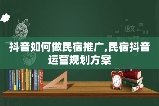 抖音如何做民宿推广,民宿抖音运营规划方案