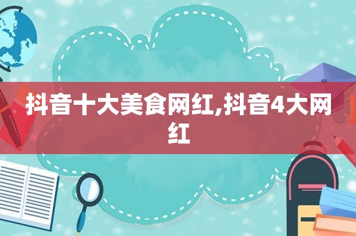 抖音十大美食网红,抖音4大网红
