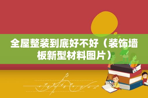 全屋整装到底好不好（装饰墙板新型材料图片）