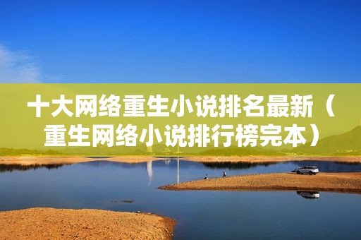 十大网络重生小说排名最新（重生网络小说排行榜完本）