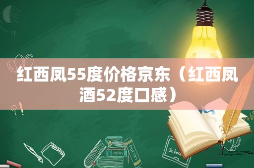 红西凤55度价格京东（红西凤酒52度口感）