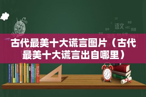 古代最美十大谎言图片（古代最美十大谎言出自哪里）