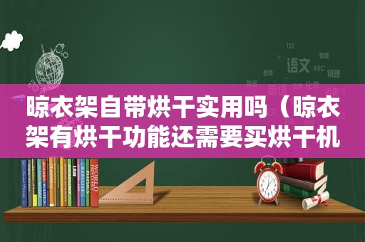 晾衣架自带烘干实用吗（晾衣架有烘干功能还需要买烘干机吗）