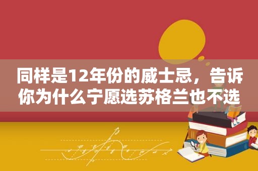 同样是12年份的威士忌，告诉你为什么宁愿选苏格兰也不选日本