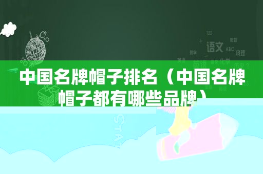 中国名牌帽子排名（中国名牌帽子都有哪些品牌）