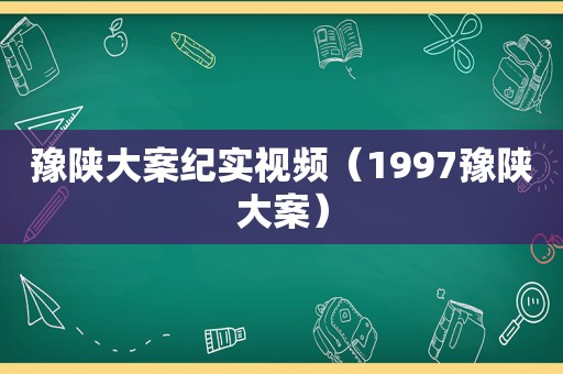 豫陕大案纪实视频（1997豫陕大案）
