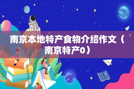 南京本地特产食物介绍作文（南京特产0）