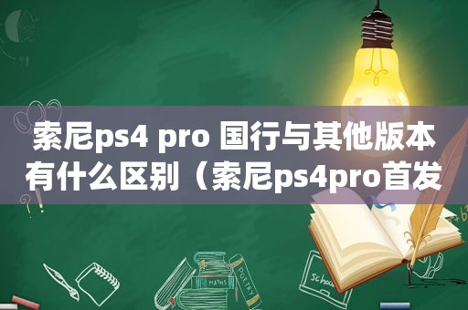 索尼ps4 pro 国行与其他版本有什么区别（索尼ps4pro首发价格）