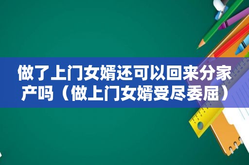 做了上门女婿还可以回来分家产吗（做上门女婿受尽委屈）