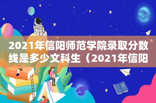 2021年信阳师范学院录取分数线是多少文科生（2021年信阳师范学院录取分数线是多少分）