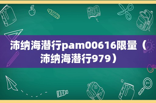 沛纳海潜行pam00616 *** （沛纳海潜行979）