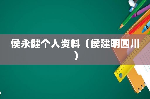 侯永健个人资料（侯建明四川）