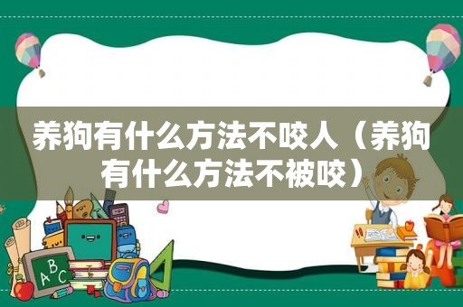 养狗有什么方法不咬人（养狗有什么方法不被咬）