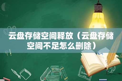 云盘存储空间释放（云盘存储空间不足怎么删除）