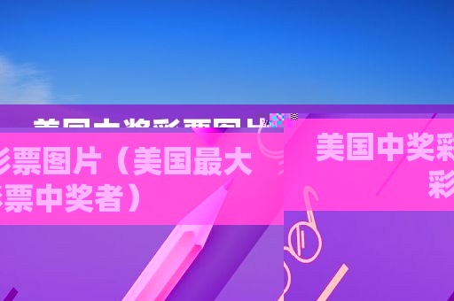 美国 *** 彩票图片（美国最大彩票 *** 者）