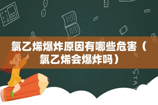 氯乙烯爆炸原因有哪些危害（氯乙烯会爆炸吗）