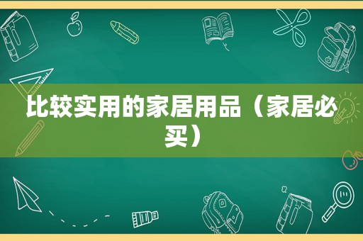 比较实用的家居用品（家居必买）