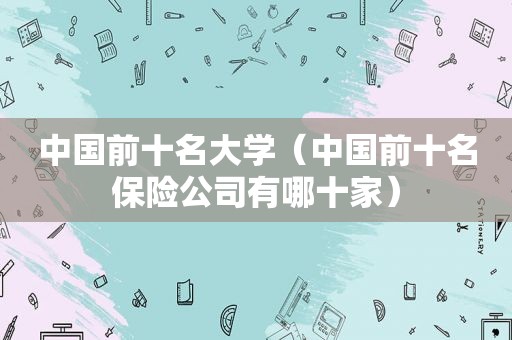 中国前十名大学（中国前十名保险公司有哪十家）