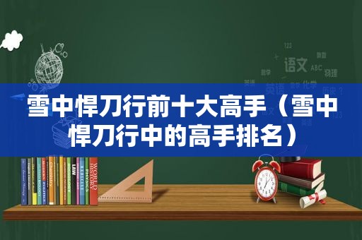 雪中悍刀行前十大高手（雪中悍刀行中的高手排名）
