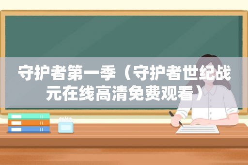 守护者第一季（守护者世纪战元在线高清免费观看）
