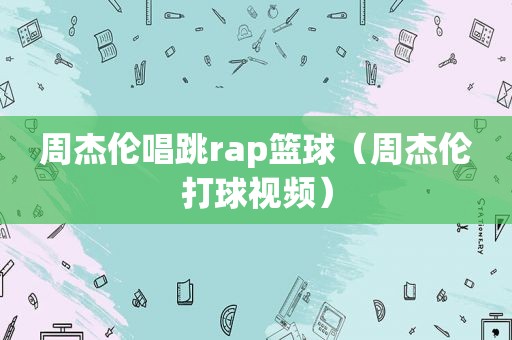 周杰伦唱跳rap篮球（周杰伦打球视频）