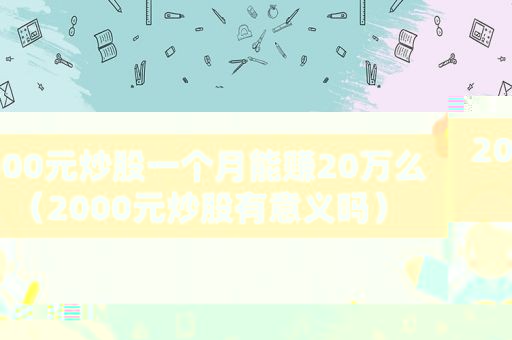2000元炒股一个月能赚20万么（2000元炒股有意义吗）