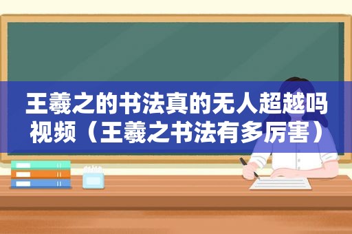 王羲之的书法真的无人超越吗视频（王羲之书法有多厉害）