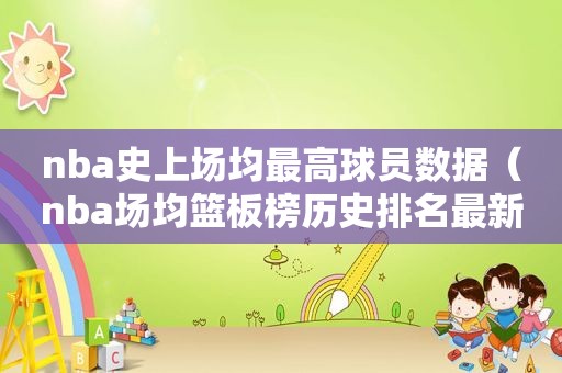 nba史上场均最高球员数据（nba场均篮板榜历史排名最新）