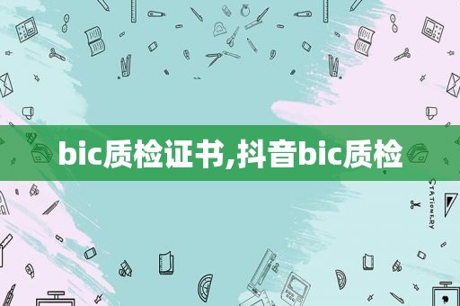 bic质检证书,抖音bic质检
