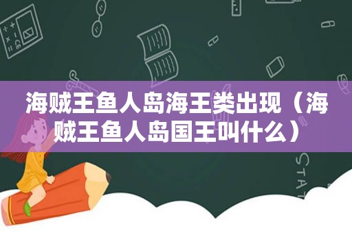 海贼王鱼人岛海王类出现（海贼王鱼人岛国王叫什么）