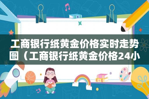 工商银行纸黄金价格实时走势图（工商银行纸黄金价格24小时走势图金投网）