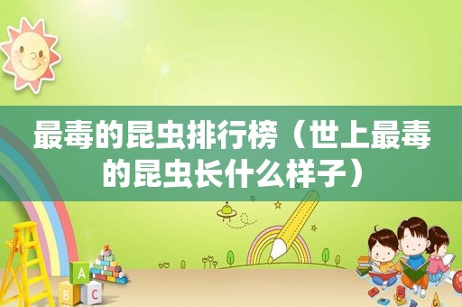 最毒的昆虫排行榜（世上最毒的昆虫长什么样子）