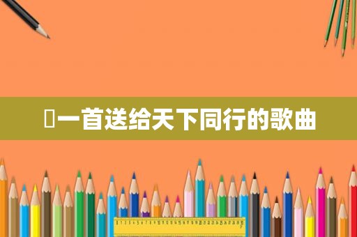 ​一首送给天下同行的歌曲