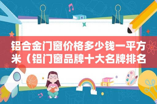 铝合金门窗价格多少钱一平方米（铝门窗品牌十大名牌排名）