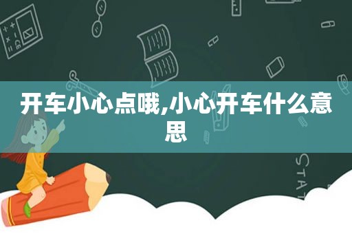 开车小心点哦,小心开车什么意思