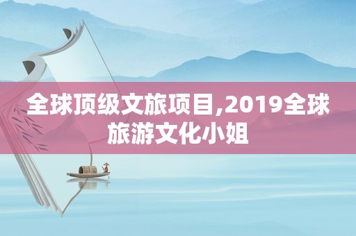 全球顶级文旅项目,2019全球旅游文化小姐