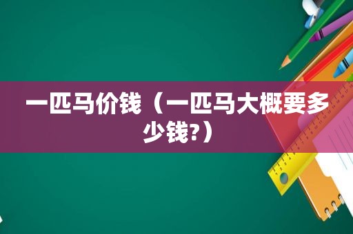 一匹马价钱（一匹马大概要多少钱?）
