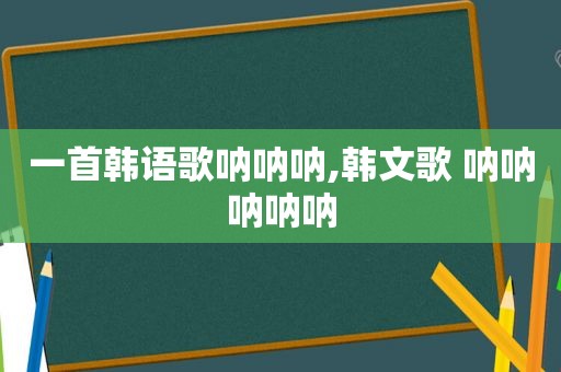 一首韩语歌呐呐呐,韩文歌 呐呐呐呐呐