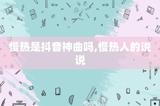 慢热是抖音神曲吗,慢热人的说说