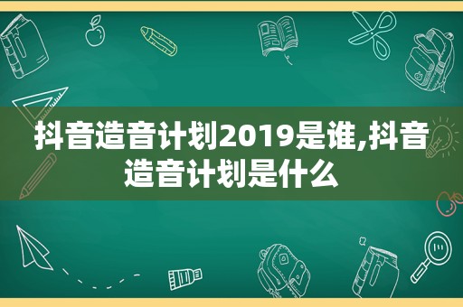 抖音造音计划2019是谁,抖音造音计划是什么