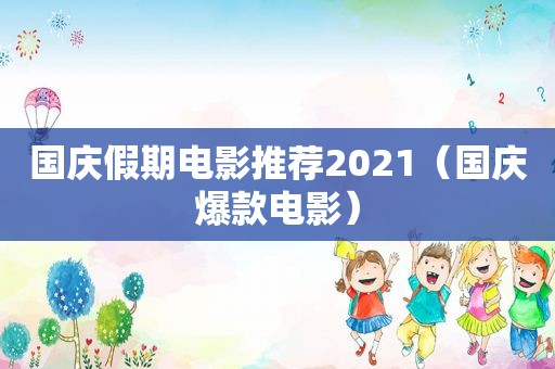 国庆假期电影推荐2021（国庆爆款电影）
