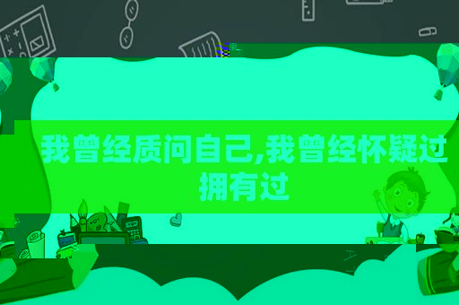 我曾经质问自己,我曾经怀疑过拥有过