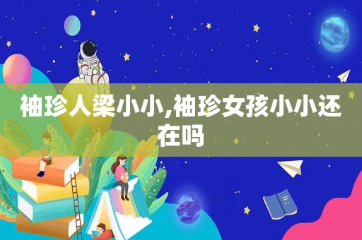 袖珍人梁小小,袖珍女孩小小还在吗