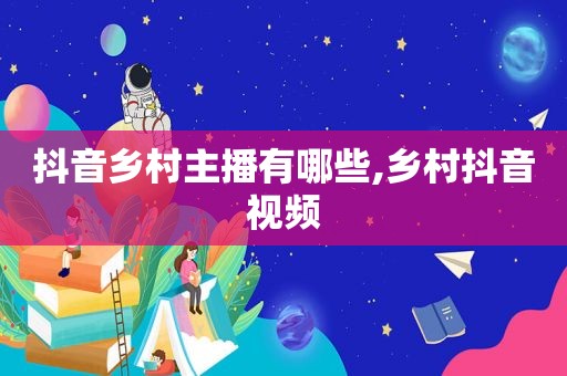 抖音乡村主播有哪些,乡村抖音视频