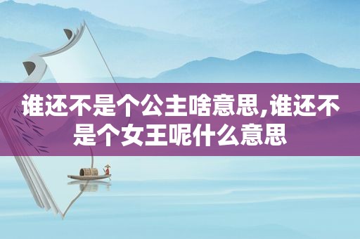 谁还不是个公主啥意思,谁还不是个女王呢什么意思
