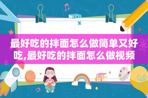最好吃的拌面怎么做简单又好吃,最好吃的拌面怎么做视频