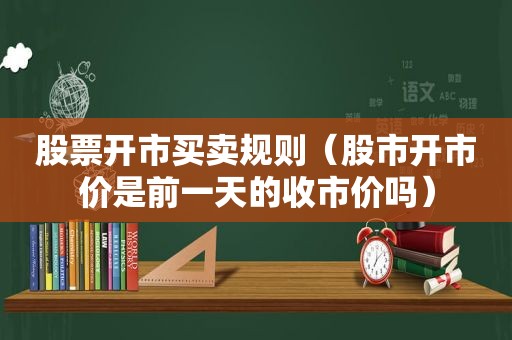 股票开市买卖规则（股市开市价是前一天的收市价吗）