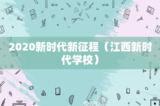 2020新时代新征程（江西新时代学校）