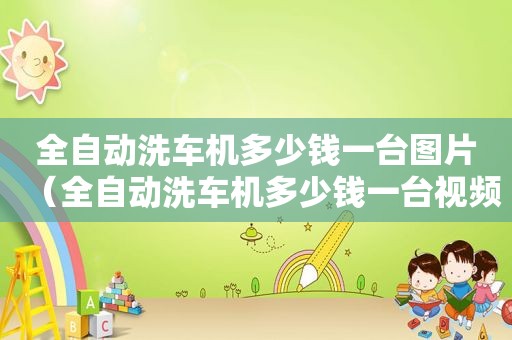 全自动洗车机多少钱一台图片（全自动洗车机多少钱一台视频）